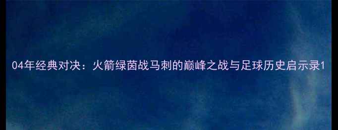 图片 04年经典对决：火箭绿茵战马刺的巅峰之战与足球历史启示录1