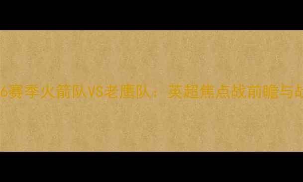 图片 0506赛季火箭队VS老鹰队：英超焦点战前瞻与战术