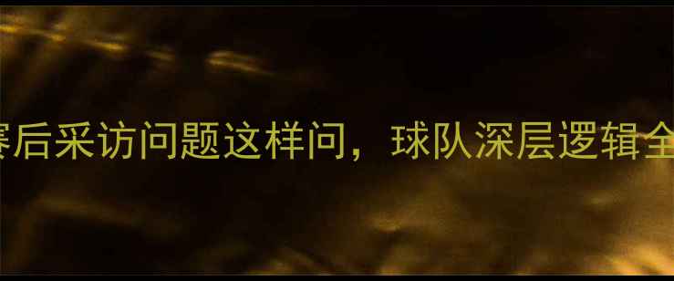 图片 10个必问！赛后采访问题这样问，球队深层逻辑全扒透！⚽💡2
