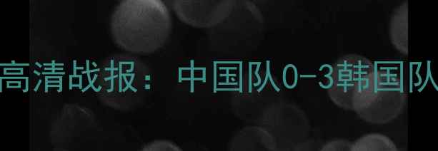 图片 10月15日国足世预赛高清战报：中国队0-3韩国队全回顾+技战术深度1