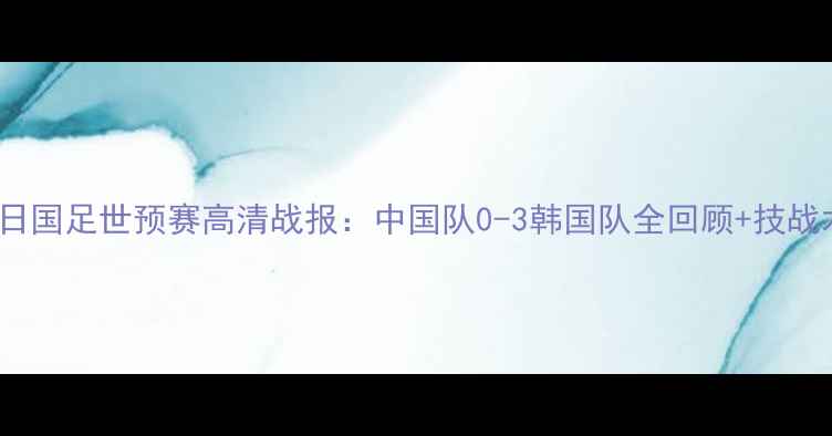 图片 10月15日国足世预赛高清战报：中国队0-3韩国队全回顾+技战术深度2