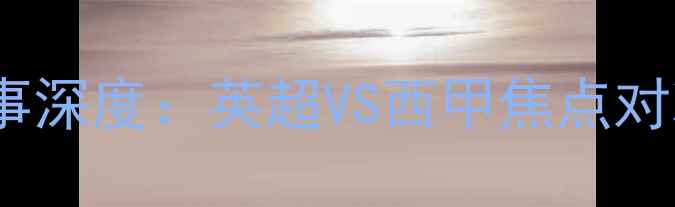 图片 10月15日足球赛事深度：英超VS西甲焦点对决，三大看点！2