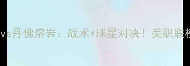 图片 11月18日焦点战洛杉矶FCvs丹佛熔岩：战术+球星对决！美职联榜首争霸战全网直播指南2