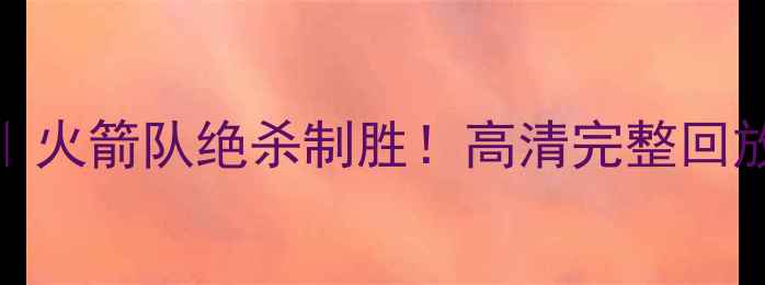 图片 11月29比赛录像｜火箭队绝杀制胜！高清完整回放+战术全🔥⚽️1