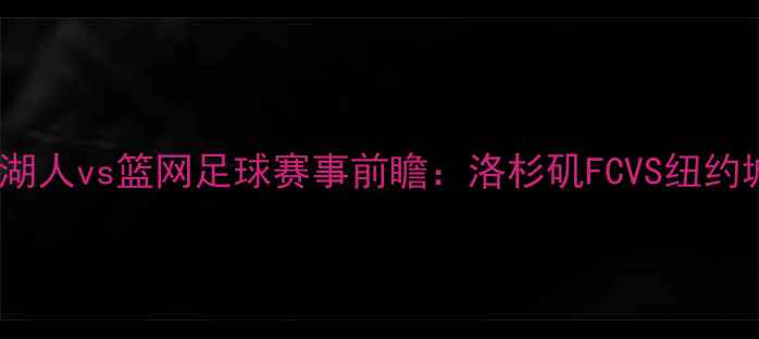 图片 12月12日湖人vs篮网足球赛事前瞻：洛杉矶FCVS纽约城队深度2