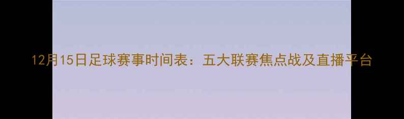 图片 12月15日足球赛事时间表：五大联赛焦点战及直播平台
