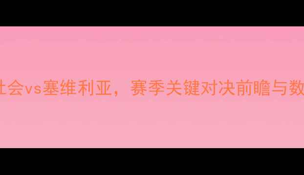 图片 12月23日焦点战：皇家社会vs塞维利亚，赛季关键对决前瞻与数据分析（附直播信息）1