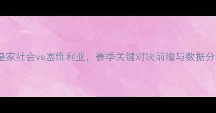 图片 12月23日焦点战：皇家社会vs塞维利亚，赛季关键对决前瞻与数据分析（附直播信息）2