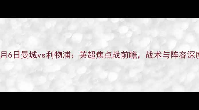 图片 12月6日曼城vs利物浦：英超焦点战前瞻，战术与阵容深度1