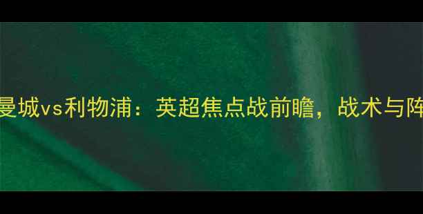 图片 12月6日曼城vs利物浦：英超焦点战前瞻，战术与阵容深度2