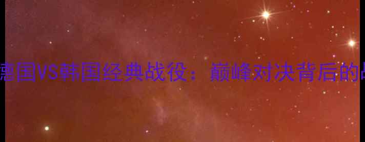 图片 1994世界杯德国VS韩国经典战役：巅峰对决背后的战术与传奇2