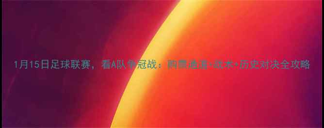 图片 1月15日足球联赛，看A队争冠战：购票通道+战术+历史对决全攻略