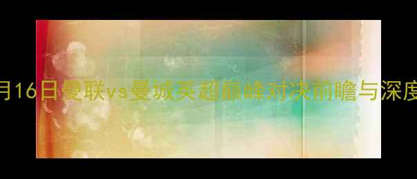 图片 1月16日曼联vs曼城英超巅峰对决前瞻与深度1