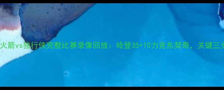 图片 1月25日NBA火箭vs独行侠完整比赛录像回放：哈登35+10力克东契奇，关键三分引爆全场1