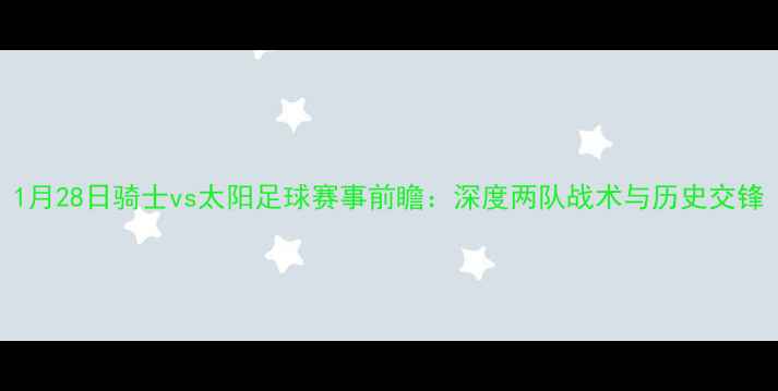 图片 1月28日骑士vs太阳足球赛事前瞻：深度两队战术与历史交锋