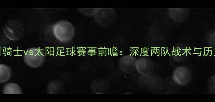 图片 1月28日骑士vs太阳足球赛事前瞻：深度两队战术与历史交锋1