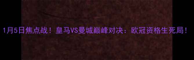 图片 1月5日焦点战！皇马VS曼城巅峰对决：欧冠资格生死局！
