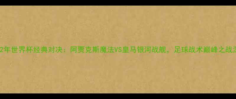图片 2002年世界杯经典对决：阿贾克斯魔法VS皇马银河战舰，足球战术巅峰之战深度