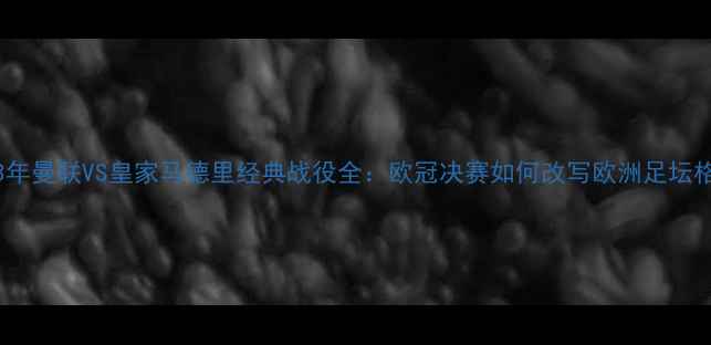 图片 2003年曼联VS皇家马德里经典战役全：欧冠决赛如何改写欧洲足坛格局2