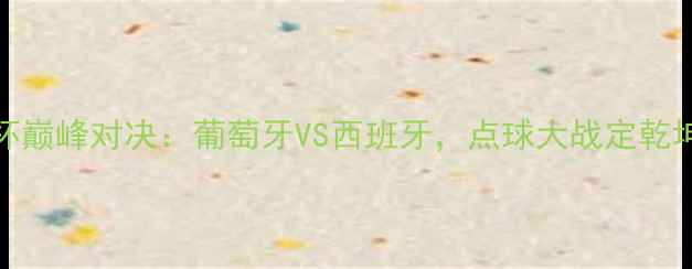 图片 2004年欧洲杯巅峰对决：葡萄牙VS西班牙，点球大战定乾坤的足球史诗
