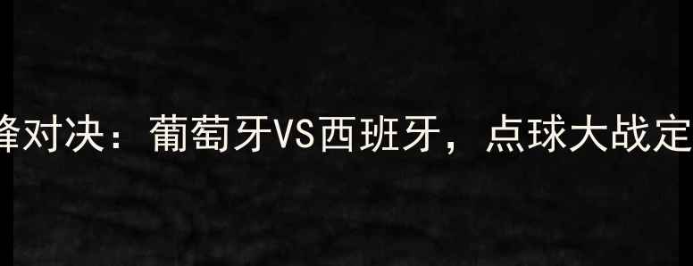 图片 2004年欧洲杯巅峰对决：葡萄牙VS西班牙，点球大战定乾坤的足球史诗2