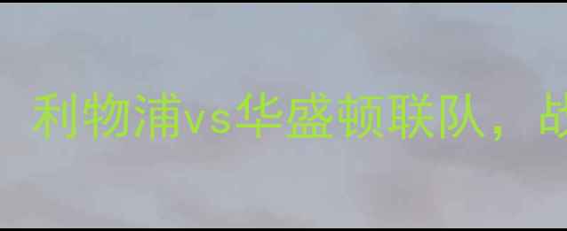 图片 2006赛季欧冠焦点战：利物浦vs华盛顿联队，战术博弈与球星对决全