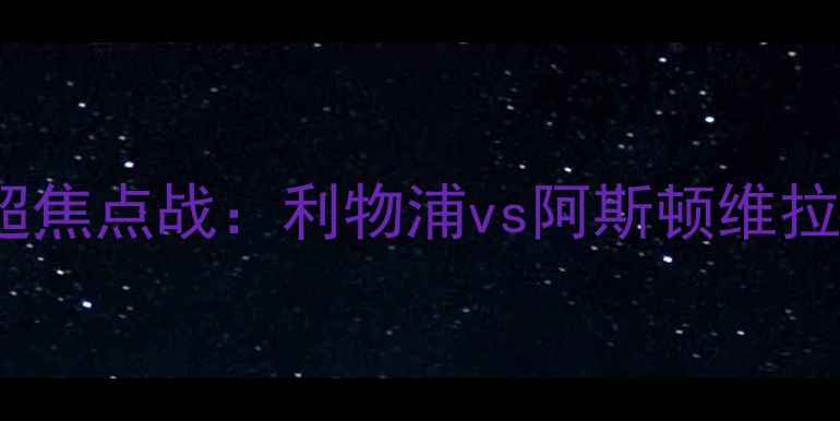图片 2007赛季英超焦点战：利物浦vs阿斯顿维拉经典对决全1