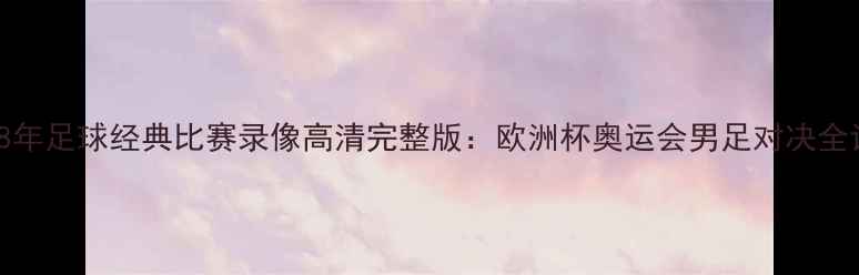 图片 2008年足球经典比赛录像高清完整版：欧洲杯奥运会男足对决全记录