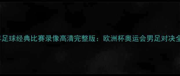 图片 2008年足球经典比赛录像高清完整版：欧洲杯奥运会男足对决全记录2