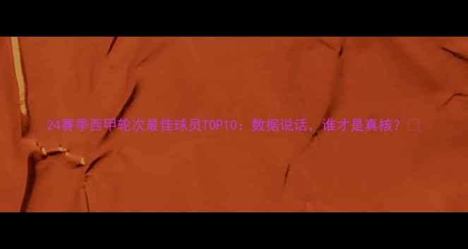 图片 24赛季西甲轮次最佳球员TOP10：数据说话，谁才是真核？🏆