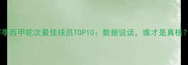 图片 24赛季西甲轮次最佳球员TOP10：数据说话，谁才是真核？🏆1