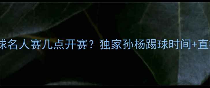 图片 26日孙杨中国足球名人赛几点开赛？独家孙杨踢球时间+直播平台+观赛指南