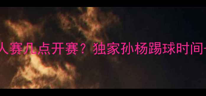 图片 26日孙杨中国足球名人赛几点开赛？独家孙杨踢球时间+直播平台+观赛指南1