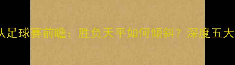 图片 29号火箭队足球赛前瞻：胜负天平如何倾斜？深度五大关键因素1