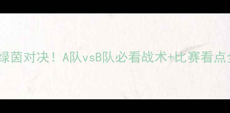 图片 2月18日绿茵对决！A队vsB队必看战术+比赛看点全攻略🔥