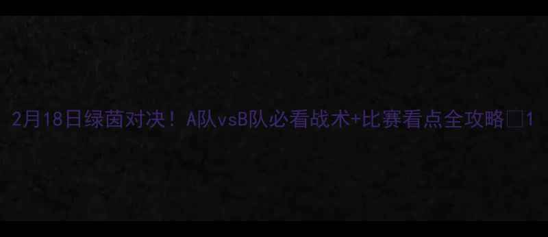 图片 2月18日绿茵对决！A队vsB队必看战术+比赛看点全攻略🔥1