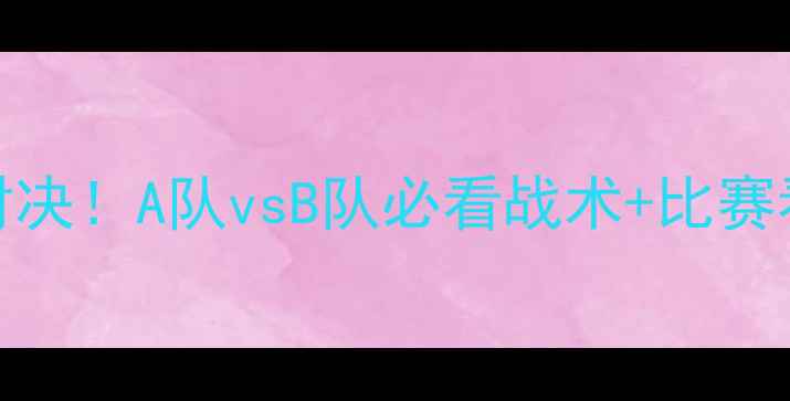图片 2月18日绿茵对决！A队vsB队必看战术+比赛看点全攻略🔥2
