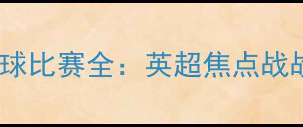 图片 2月勇士队关键足球比赛全：英超焦点战战术与历史性时刻
