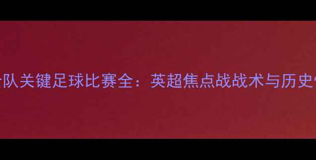 图片 2月勇士队关键足球比赛全：英超焦点战战术与历史性时刻1