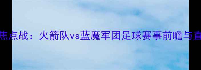 图片 3月1日焦点战：火箭队vs蓝魔军团足球赛事前瞻与直播指南