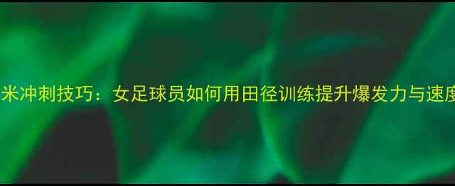 图片 400米冲刺技巧：女足球员如何用田径训练提升爆发力与速度？