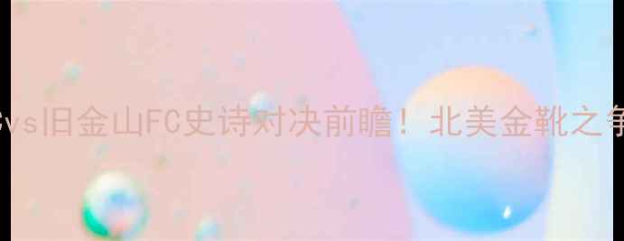 图片 4月13日洛杉矶FCvs旧金山FC史诗对决前瞻！北美金靴之争+新王诞生全💥2