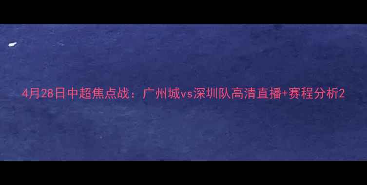 图片 4月28日中超焦点战：广州城vs深圳队高清直播+赛程分析2