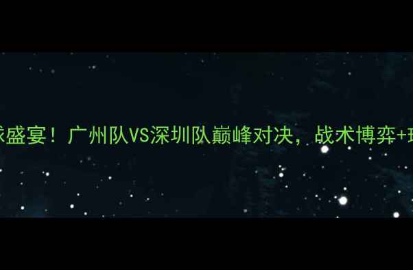 图片 4月3日足球盛宴！广州队VS深圳队巅峰对决，战术博弈+球星碰撞全