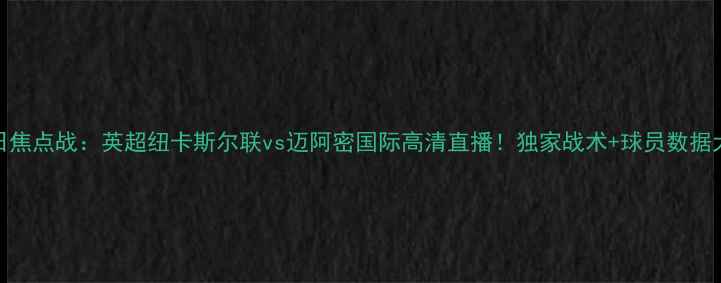 图片 5月15日焦点战：英超纽卡斯尔联vs迈阿密国际高清直播！独家战术+球员数据大起底2