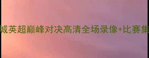 图片 5月19日曼联vs曼城英超巅峰对决高清全场录像+比赛集锦+深度战术分析