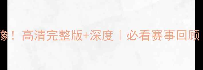 图片 6月10日足球比赛震撼录像！高清完整版+深度｜必看赛事回顾｜进球集锦+战术全公开2
