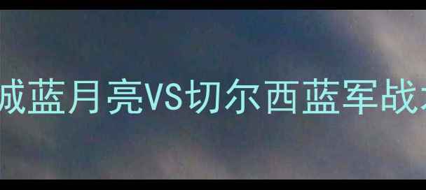 图片 6月2日焦点战：曼城蓝月亮VS切尔西蓝军战术对决与胜负预测1