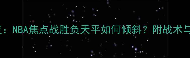 图片 76人VS马刺深度：NBA焦点战胜负天平如何倾斜？附战术与球星对比攻略1