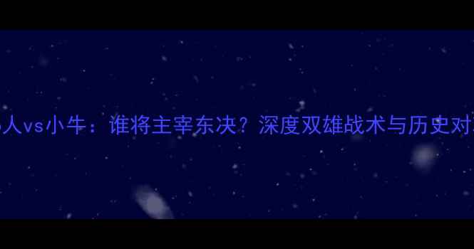 图片 76人vs小牛：谁将主宰东决？深度双雄战术与历史对决
